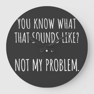 Je weet hoe dat klinkt als niet mijn probleem grote klok