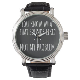 Je weet hoe dat klinkt als niet mijn probleem horloge