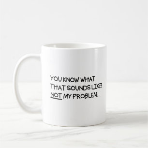 Je weet hoe dat klinkt als niet mijn probleem koffiemok