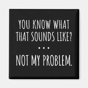 Je weet hoe dat klinkt als niet mijn probleem magneet