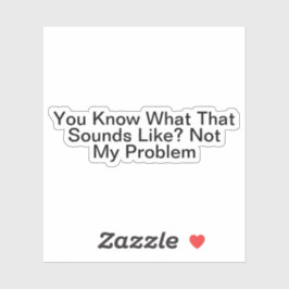 Je weet hoe dat klinkt als niet mijn probleem sticker