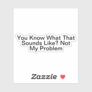 Je weet hoe dat klinkt als niet mijn probleem sticker