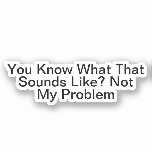 Je weet hoe dat klinkt als niet mijn probleem sticker (Voorkant)