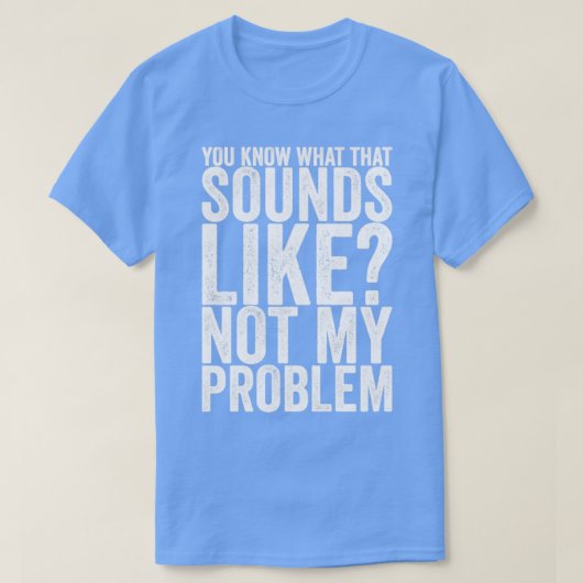 Je weet hoe dat klinkt als niet mijn probleem t-shirt (Design voorkant)