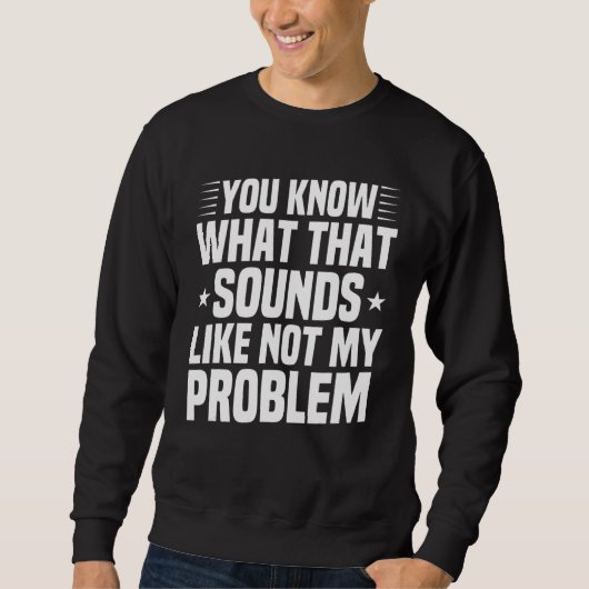 Je weet hoe dat niet klinkt als mijn probleem. trui (Voorkant)