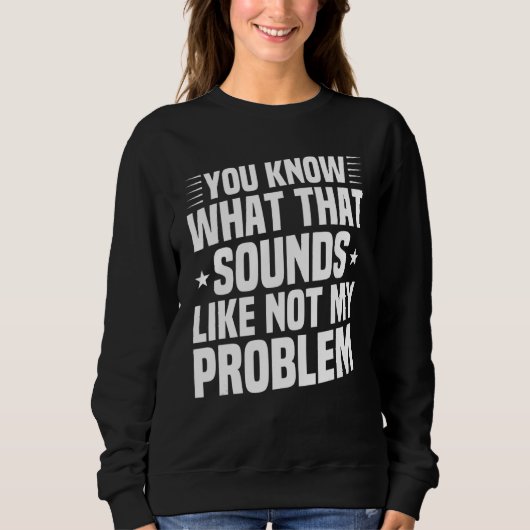 Je weet hoe dat niet klinkt als mijn probleem. trui (Voorkant)