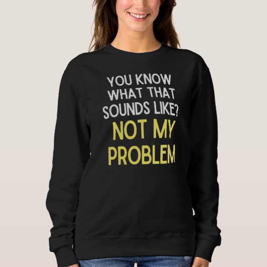 Je weet hoe dat niet mijn probleem 1 klinkt trui (Voorkant)