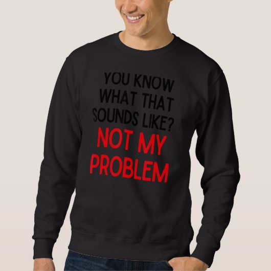 Je weet hoe dat niet mijn probleem 2 klinkt trui (Voorkant)