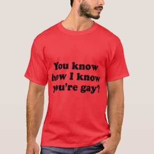 Je weet hoe ik weet dat je homo bent. t-shirt