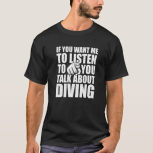 Je wilt dat ik luister over het duiken van duiker. t-shirt