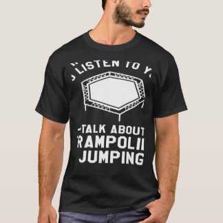 Je wilt dat ik naar je luister over trampoline t-shirt