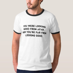 Je zag er goed uit van ver... Nu ben je klaar... T-shirt