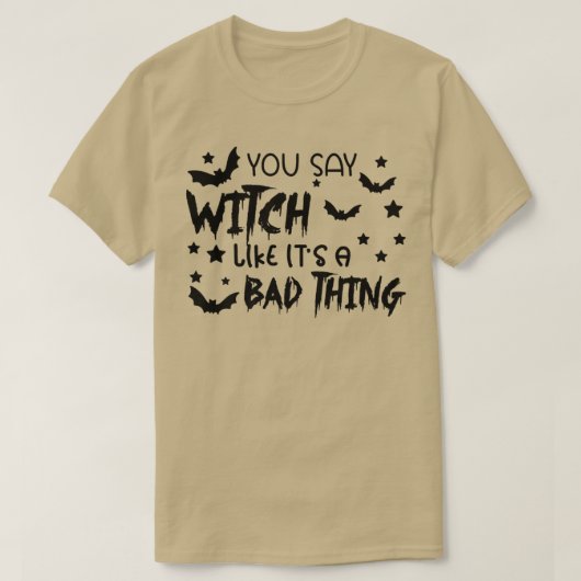 Je zegt heks als een slecht ding... t-shirt (Design voorkant)