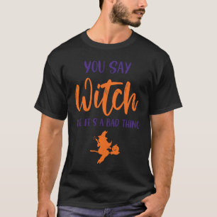 Je zegt heks alsof het een slecht ding is. t-shirt