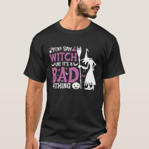 Je zegt heks alsof het een slechte heks is. t-shirt