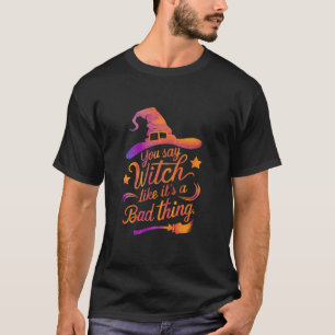 Je zegt heks alsof het een slechte zaak is Funny H T-shirt
