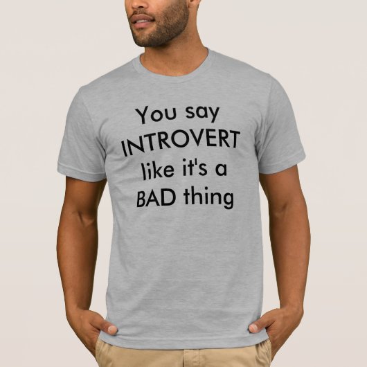 Je zegt INTROVERT alsof het een BAD ding is T-shirt (Voorkant)