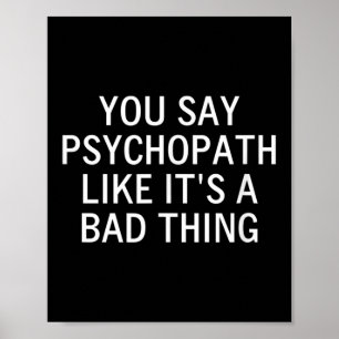 Je zegt psychopaat alsof het iets slechts is, sarc poster