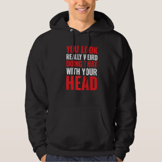 Je ziet er echt raar uit als je dat met je hoofd d hoodie