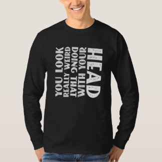 Je ziet er echt raar uit als je dat met je hoofd d t-shirt