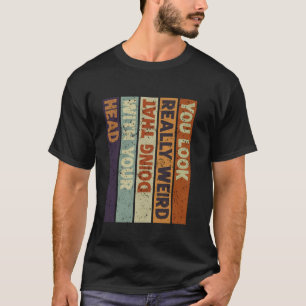 Je ziet er echt raar uit als je dat met je hoofd d t-shirt