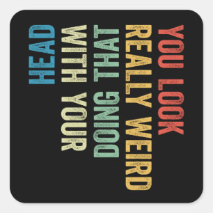 Je ziet er echt raar uit als je dat met je hoofd d vierkante sticker