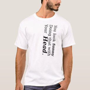 Je ziet er grappig uit om dat met je hoofd te doen t-shirt