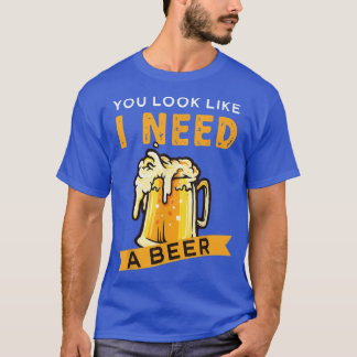 Je ziet eruit alsof ik een bierbier nodig heb t-shirt