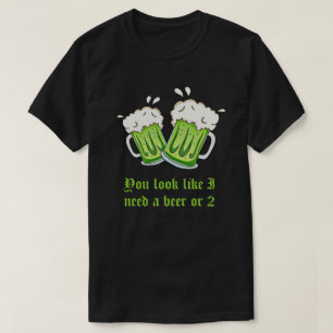 Je ziet eruit alsof ik een biertje nodig heb of 2  t-shirt