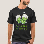 Je ziet eruit alsof ik een biertje nodig heb of 2  t-shirt (Voorkant)