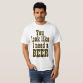 Je ziet eruit alsof ik een biertje nodig heb t-shirt (Voorkant volledig)