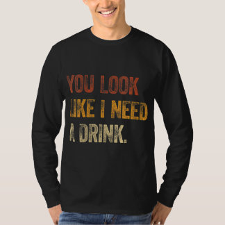 Je ziet eruit alsof ik een Drink nodig heb... een T-shirt