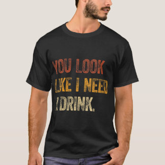 Je ziet eruit alsof ik een Drink nodig heb... een T-shirt