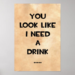 Je ziet eruit alsof ik een drink nodig heb.. grapp poster