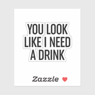 Je ziet eruit alsof ik een Drink nodig heb Sticker