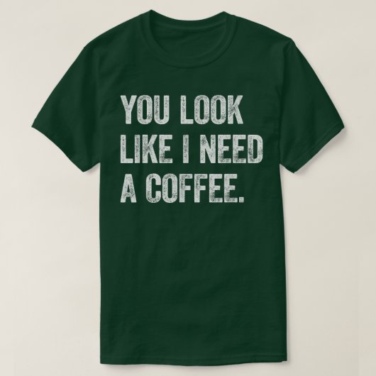 Je ziet eruit alsof ik een koffie nodig heb. t-shirt (Design voorkant)