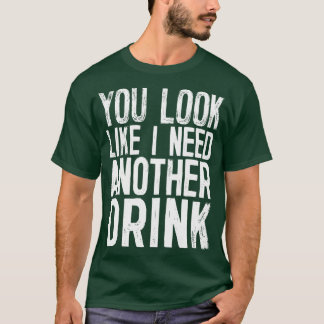 Je ziet eruit alsof ik nog een Drink nodig heb die T-shirt