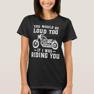 Je zou ook luid zijn als ik je Motorcyc zou bestur T-shirt