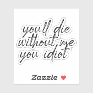 Je zult sterven zonder mij Jij Idioot Water Sticke Sticker