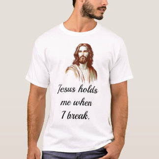 Jesus Holds Mee When I Break T-shirt
