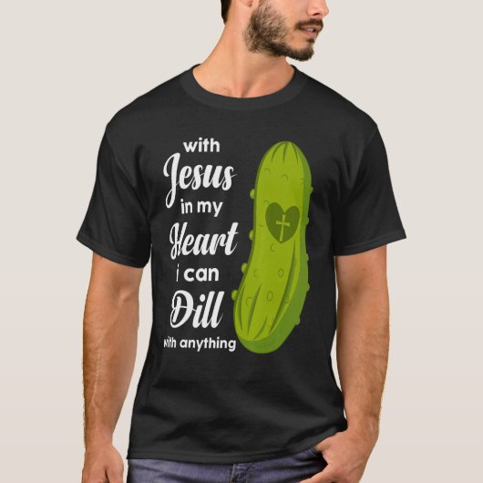 Jesus In My Heart I Can Dill With Anything Pickle  T-shirt (Voorkant)