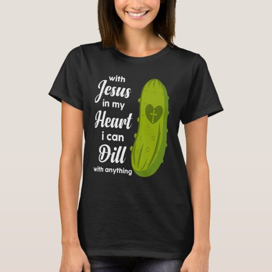 Jesus In My Heart I Can Dill With Anything Pickle T-shirt (Voorkant)