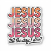 Jesus, Jesus, Jesus Till the day I die Sticker (Voorkant)