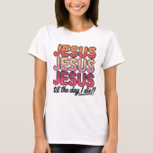 Jesus, Jesus, Jesus Till the day I die T-shirt (Voorkant)