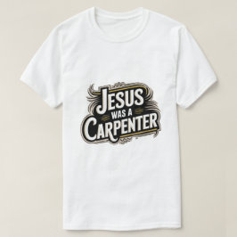 Jesus Was A Carpenter T-shirt