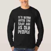 Jokes Sarcasm Its Weird Being The Same Age As Old T-shirt (Voorkant)