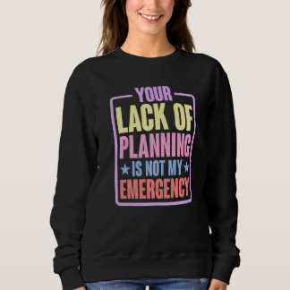 Jouw gebrek aan planning is niet mijn noodgeval trui