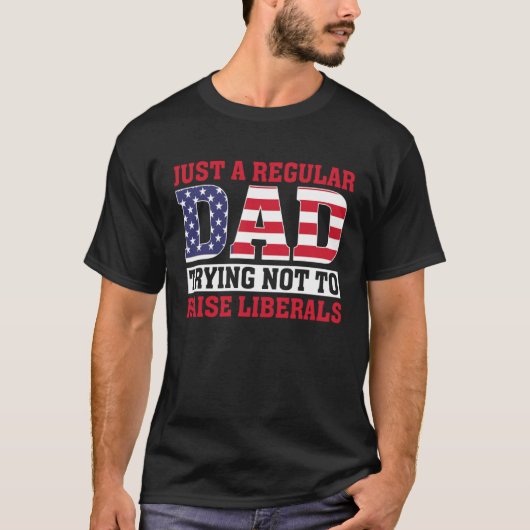 Just A Regular Dad Trying Not To Raise Liberals Fa T-shirt (Voorkant)