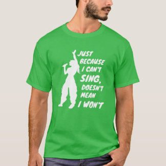 Just Because I Cant Sing Doesnt Mean I Wont friend T-shirt