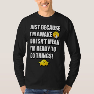 JUST BECAUSE I'M AWAKE DOESN'T MEAN I'M READY TO D T-SHIRT